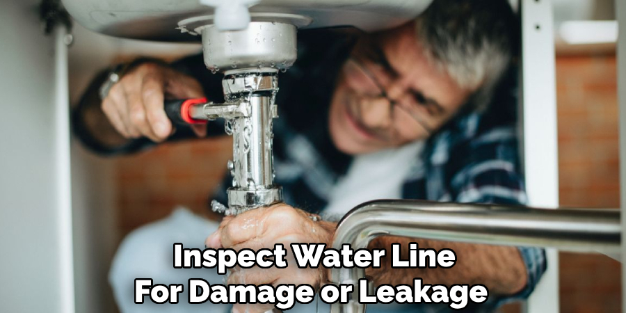 Inspect Water Line
For Damage or Leakage 