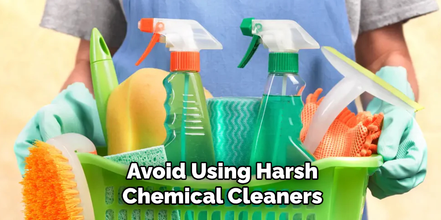 Avoid Using Harsh
Chemical Cleaners