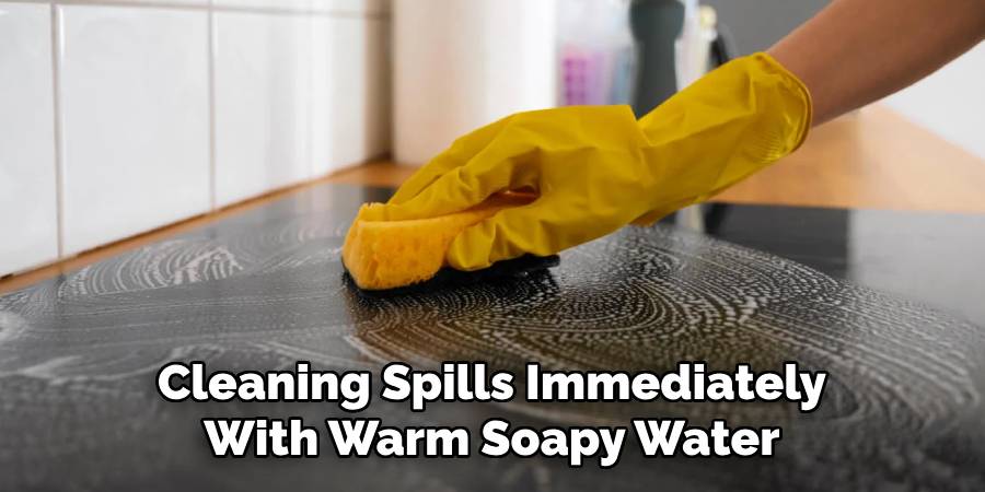 Cleaning Spills Immediately 
With Warm Soapy Water 