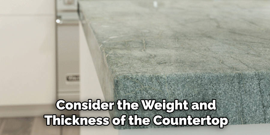 Consider the Weight and
Thickness of the Countertop