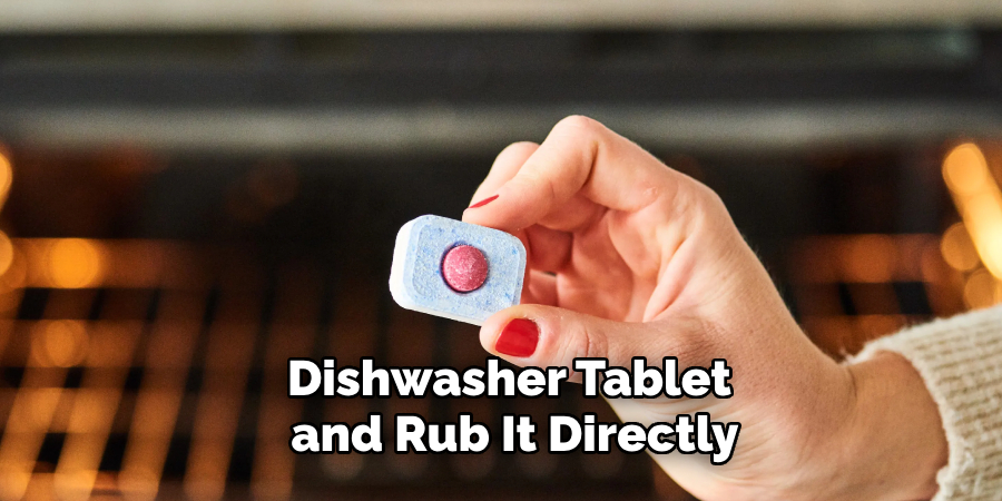 Dishwasher Tablet
and Rub It Directly