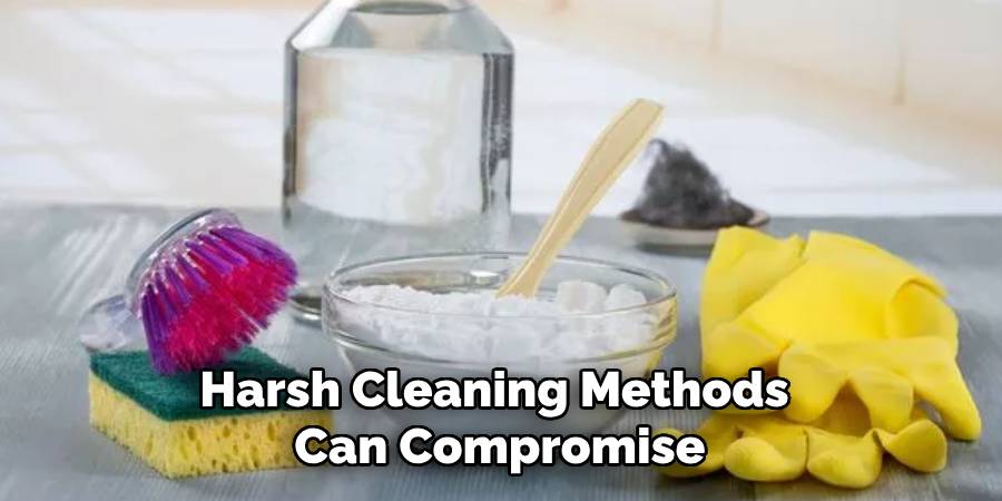 Harsh Cleaning Methods
Can Compromise
