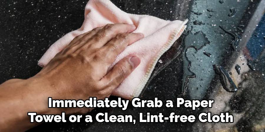 Immediately Grab a Paper
Towel or a Clean, Lint-free Cloth