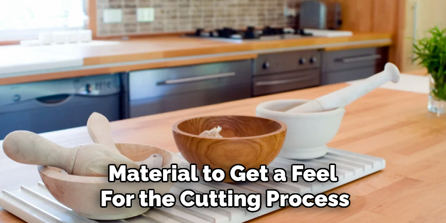 Material to Get a Feel 
For the Cutting Process