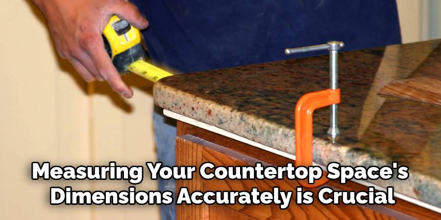 Measuring Your Countertop Space's
Dimensions Accurately is Crucial