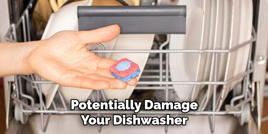 Potentially Damage
Your Dishwasher