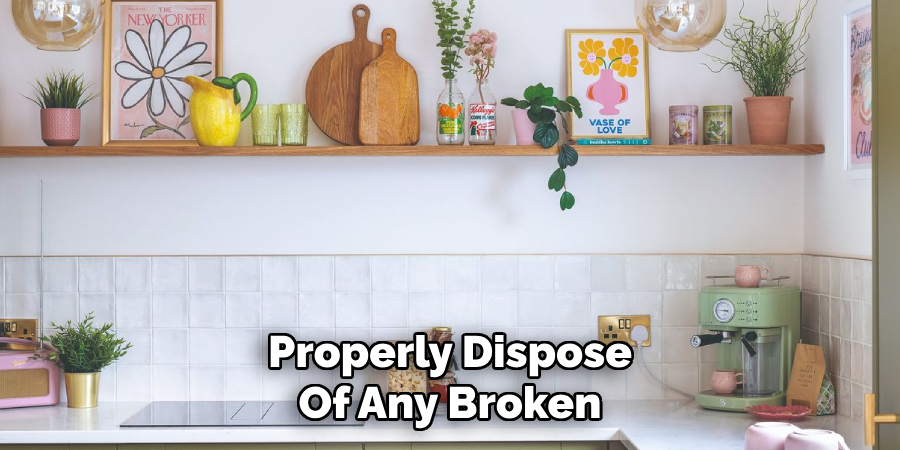 Properly Dispose
Of Any Broken