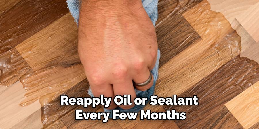 Reapply Oil or Sealant
Every Few Months