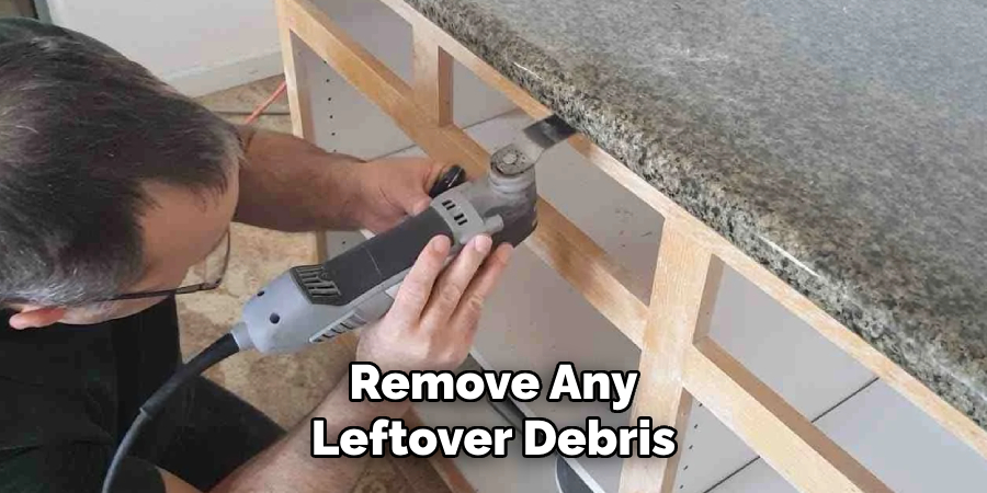 Remove Any
Leftover Debris