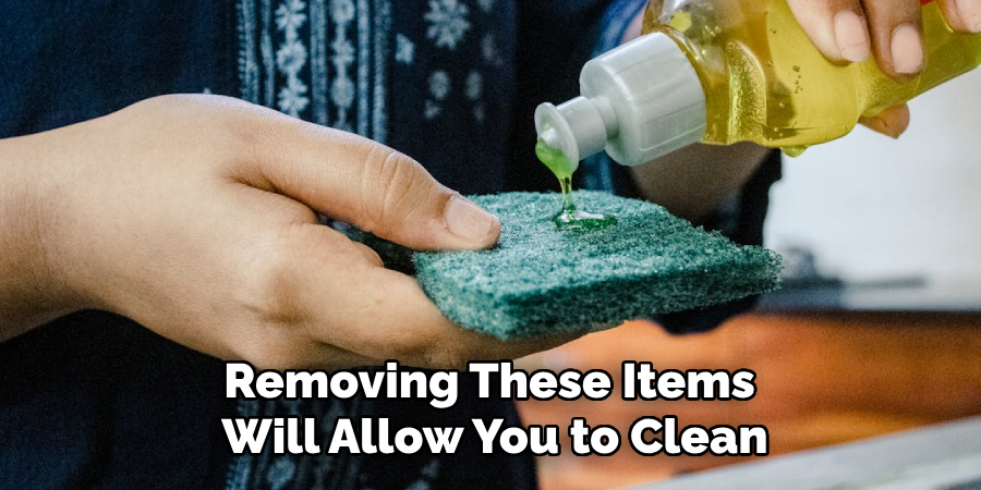Removing These Items
Will Allow You to Clean