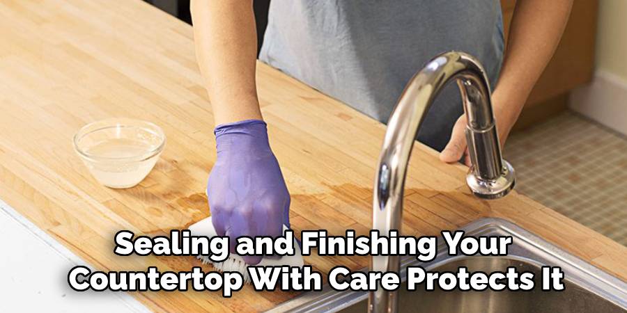 Sealing and Finishing Your
Countertop With Care Protects It