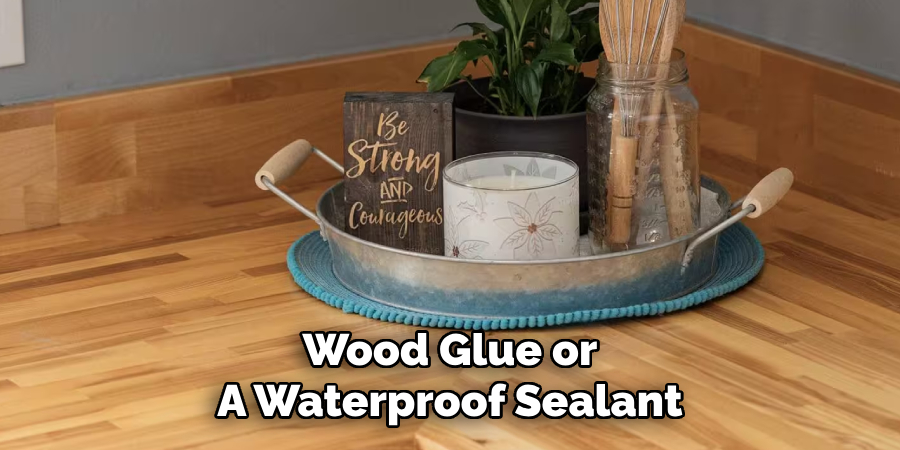 Wood Glue or
A Waterproof Sealant