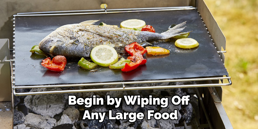 Begin by Wiping Off 
Any Large Food
