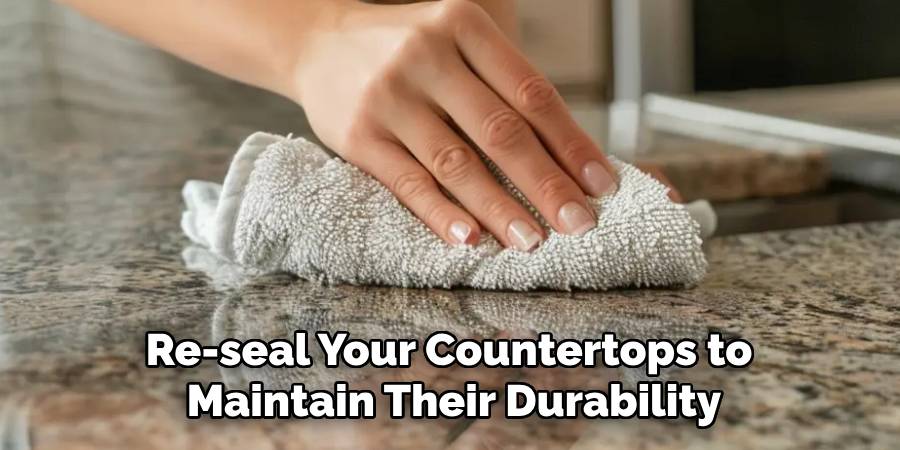 Re-seal Your Countertops to
Maintain Their Durability